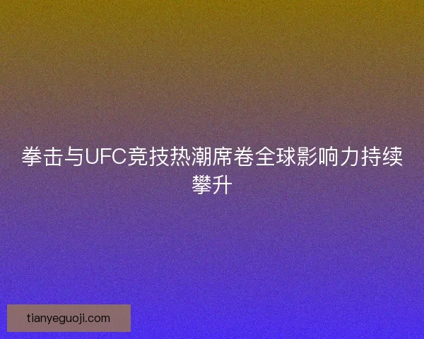 拳击与UFC竞技热潮席卷全球影响力持续攀升 拳击与UFC竞技热潮席卷全球影响力持续攀升