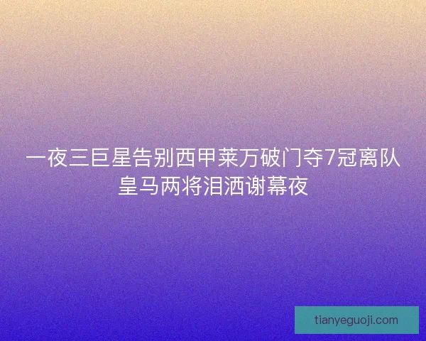 一夜三巨星告别西甲莱万破门夺7冠离队皇马两将泪洒谢幕夜
