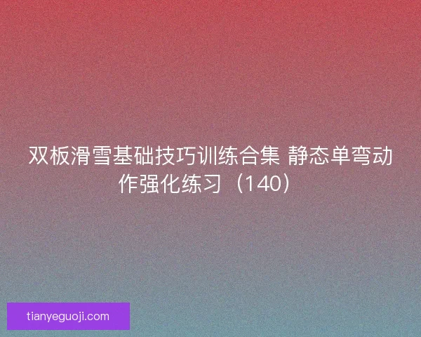 双板滑雪基础技巧训练合集 静态单弯动作强化练习（140）