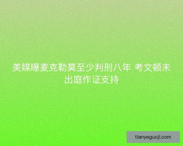 美媒曝麦克勒莫至少判刑八年 考文顿未出庭作证支持